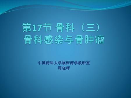 第17节 骨科（三） 骨科感染与骨肿瘤 中国药科大学临床药学教研室 周晓辉.