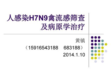 人感染H7N9禽流感筛查及病原学治疗 黄镇 （15916543188 683188） 2014.1.10.