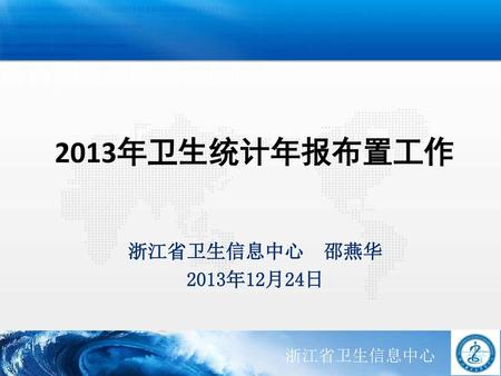 2013年卫生统计年报布置工作 浙江省卫生信息中心 邵燕华 2013年12月24日.