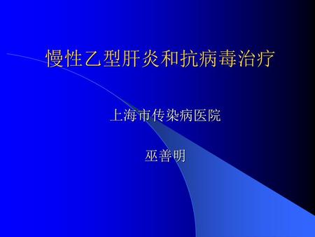 慢性乙型肝炎和抗病毒治疗 上海市传染病医院 巫善明.
