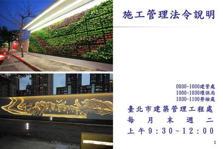 施工管理法令說明 臺北市建築管理工程處 每月末週二 上午9:30~12: ~1000建管處 1000~1030環保局