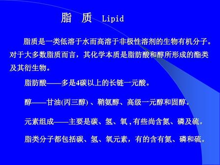 脂 质 Lipid 脂质是一类低溶于水而高溶于非极性溶剂的生物有机分子。对于大多数脂质而言，其化学本质是脂肪酸和醇所形成的酯类及其衍生物。