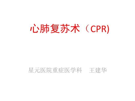心肺复苏术（CPR) 星元医院重症医学科 王建华.