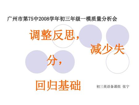 广州市第75中2008学年初三年级一模质量分析会 调整反思， 减少失分， 回归基础 初三英语备课组 张宁.