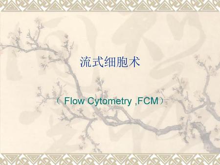 流式细胞术 （ Flow Cytometry ,FCM）.