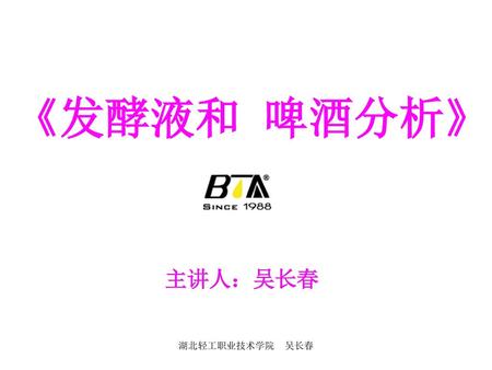 《发酵液和 啤酒分析》 主讲人：吴长春 湖北轻工职业技术学院 吴长春.