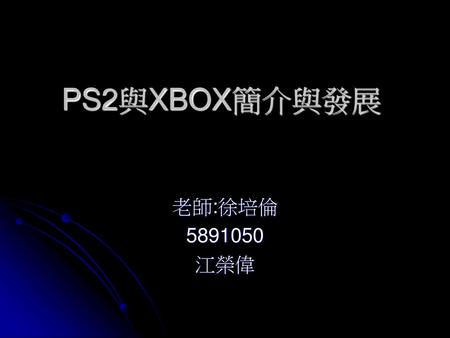 PS2與XBOX簡介與發展 老師:徐培倫 5891050 江榮偉.