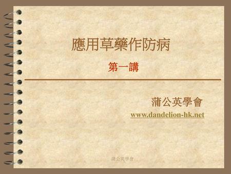 蒲公英學會 www.dandelion-hk.net 應用草藥作防病 第一講 蒲公英學會 www.dandelion-hk.net 蒲公英學會.