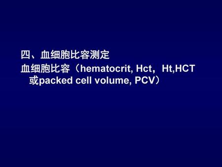 四、血细胞比容测定 血细胞比容（hematocrit, Hct，Ht,HCT 或packed cell volume, PCV）