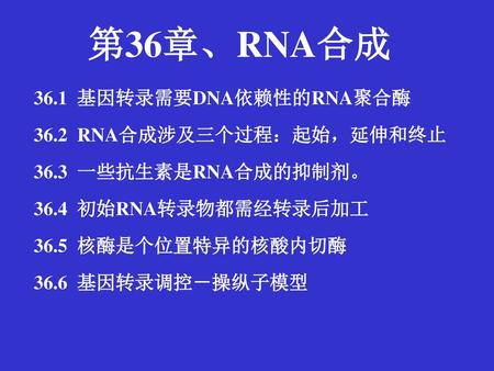 第36章、RNA合成 36.1 基因转录需要DNA依赖性的RNA聚合酶 36.2 RNA合成涉及三个过程：起始，延伸和终止