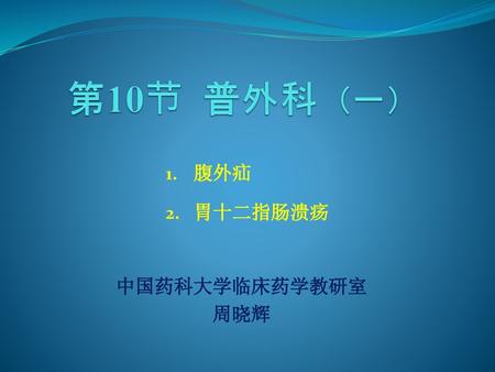 第10节 普外科（一） 腹外疝 胃十二指肠溃疡 中国药科大学临床药学教研室 周晓辉.