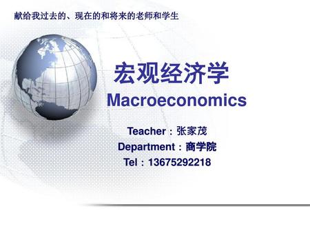 宏观经济学 Macroeconomics Teacher：张家茂 Department：商学院 Tel：