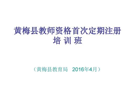 黄梅县教师资格首次定期注册 培 训 班 （黄梅县教育局 2016年4月）.