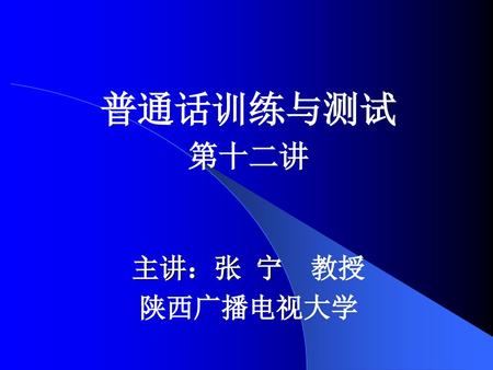 普通话训练与测试 第十二讲 主讲：张 宁 教授 陕西广播电视大学