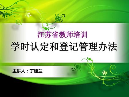 江苏省教师培训 学时认定和登记管理办法 主讲人：丁桂兰.