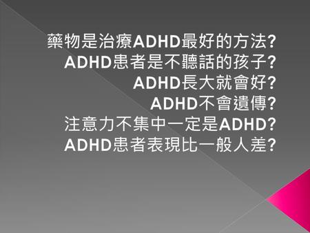 藥物是治療ADHD最好的方法? ADHD患者是不聽話的孩子? ADHD長大就會好? ADHD不會遺傳? 注意力不集中一定是ADHD?