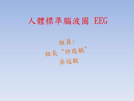 人體標準腦波圖 EEG 組員: 組長“許庭毓” 吳冠毅.