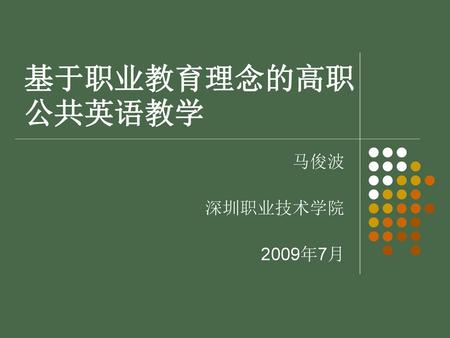 基于职业教育理念的高职公共英语教学 马俊波 深圳职业技术学院 2009年7月.