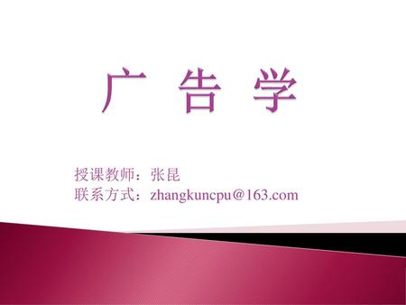 授课教师：张昆 联系方式：zhangkuncpu@163.com 广 告 学 授课教师：张昆 联系方式：zhangkuncpu@163.com.