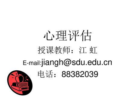 授课教师：江 虹 E-mail:jiangh@sdu.edu.cn 电话：88382039 心理评估 授课教师：江 虹 E-mail:jiangh@sdu.edu.cn 电话：88382039.