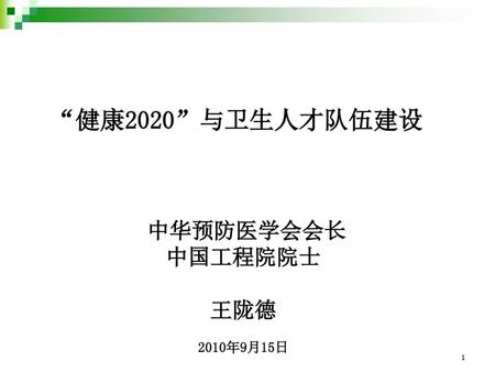 “健康2020”与卫生人才队伍建设 中华预防医学会会长 中国工程院院士 王陇德 2010年9月15日.