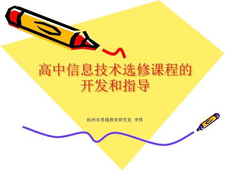 高中信息技术选修课程的开发和指导 杭州市普通教育研究室 李伟.