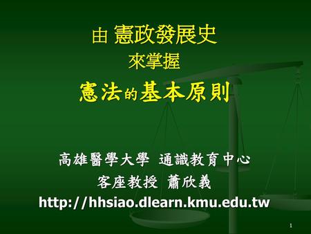憲法的基本原則 由 憲政發展史 來掌握 高雄醫學大學 通識教育中心 客座教授 蕭欣義