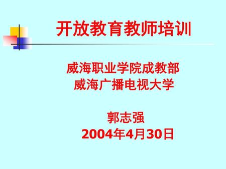 开放教育教师培训 威海职业学院成教部 威海广播电视大学 郭志强 2004年4月30日.