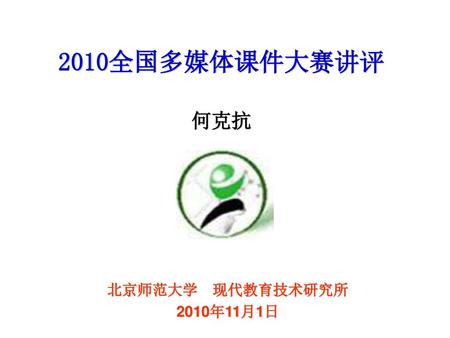 2010全国多媒体课件大赛讲评 何克抗 北京师范大学　现代教育技术研究所 2010年11月1日.