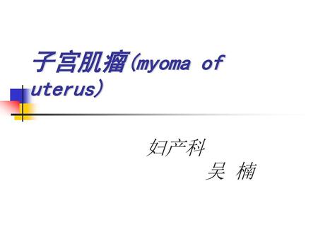 子宫肌瘤(myoma of uterus) 妇产科 吴 楠.
