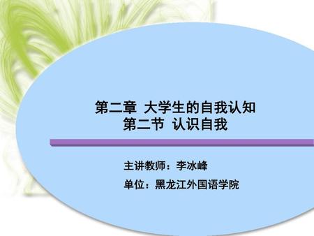 第二章 大学生的自我认知 第二节 认识自我 主讲教师：李冰峰 单位：黑龙江外国语学院.