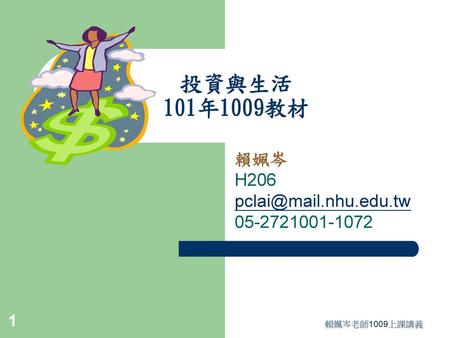 賴姵岑 H206 pclai@mail.nhu.edu.tw 05-2721001-1072 投資與生活 101年1009教材 賴姵岑 H206 pclai@mail.nhu.edu.tw 05-2721001-1072 賴姵岑老師1009上課講義.