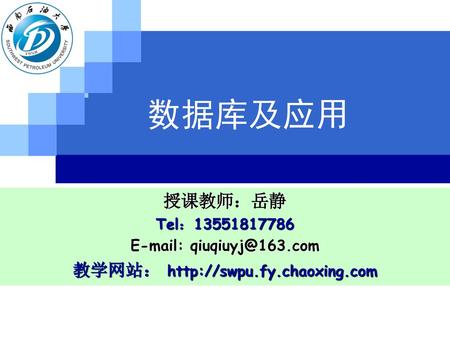 教学网站： http://swpu.fy.chaoxing.com 数据库及应用 授课教师：岳静 Tel：13551817786 E-mail: qiuqiuyj@163.com 教学网站： http://swpu.fy.chaoxing.com 123.