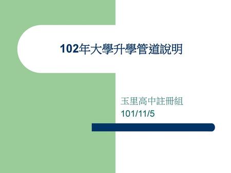 102年大學升學管道說明 玉里高中註冊組 101/11/5.