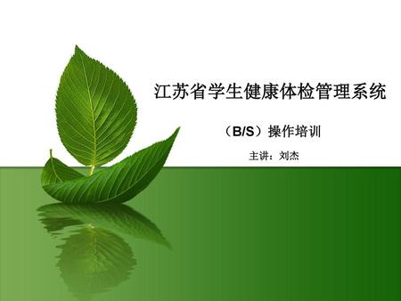 江苏省学生健康体检管理系统 （B/S）操作培训 主讲：刘杰.
