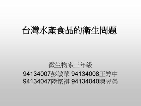 台灣水產食品的衛生問題 微生物系三年級 94134007彭敏華 94134008王婷中 94134047陸家祺 94134040陳昱榮.