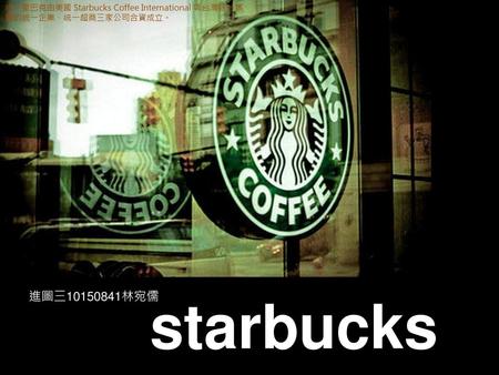 統一星巴克由美國 Starbucks Coffee International 與台灣統一集團的統一企業、統一超商三家公司合資成立。