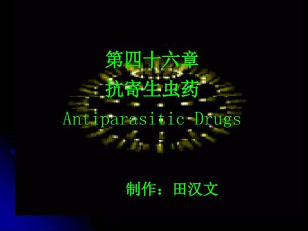 第四十六章 抗寄生虫药 Antiparasitic Drugs 制作：田汉文.