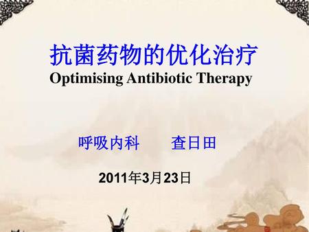 抗菌药物的优化治疗 Optimising Antibiotic Therapy 呼吸内科　　查日田 2011年3月23日.
