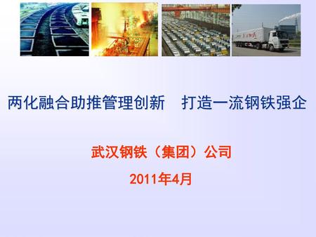 两化融合助推管理创新 打造一流钢铁强企 武汉钢铁（集团）公司 2011年4月.