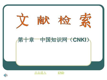 文 献 检 索 第十章　中国知识网（CNKI） 点击进入 END.