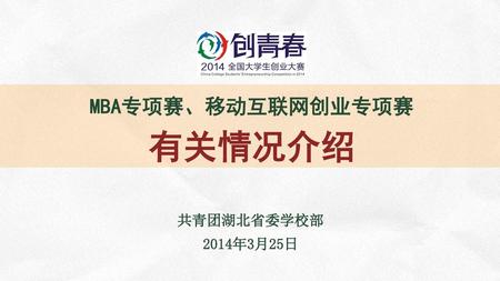 MBA专项赛、移动互联网创业专项赛 有关情况介绍 共青团湖北省委学校部 2014年3月25日.