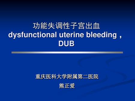 功能失调性子宫出血 dysfunctional uterine bleeding ，DUB