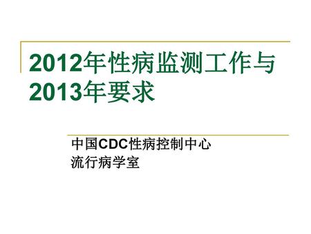 2012年性病监测工作与2013年要求 中国CDC性病控制中心 流行病学室.