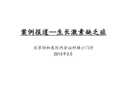 案例报道—生长激素缺乏症 北京协和医院内分泌科矮小门诊 2013年3月.