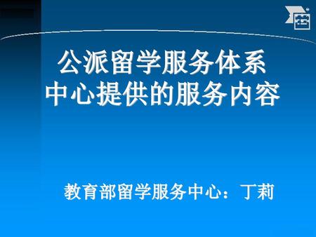 公派留学服务体系 中心提供的服务内容 教育部留学服务中心：丁莉.