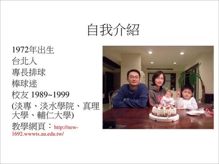 自我介紹 1972年出生 台北人 專長排球 棒球迷 校友 1989~1999 (淡專、淡水學院、真理大學、輔仁大學)
