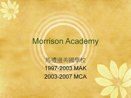 Morrison Academy 馬禮遜美國學校 1997-2003 MAK 2003-2007 MCA.