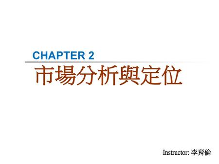 CHAPTER 2 市場分析與定位 Instructor: 李育倫.
