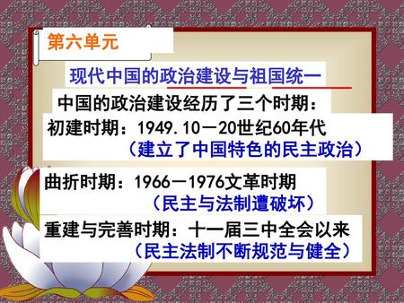第六单元 现代中国的政治建设与祖国统一 中国的政治建设经历了三个时期： 初建时期： －20世纪60年代 （建立了中国特色的民主政治）
